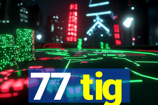 77 tig